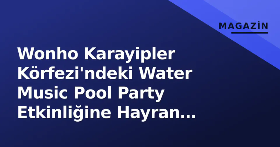 Wonho Karayipler Körfezi'ndeki Water Music Pool Party Etkinliğine Hayran Kaldı görseli