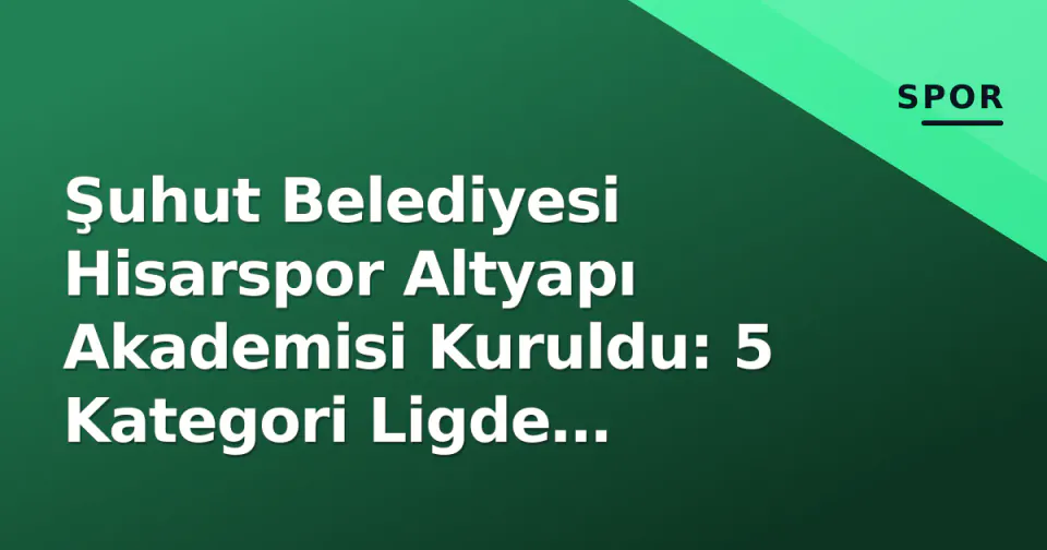 Şuhut Belediyesi Hisarspor Altyapı Akademisi Kuruldu: 5 Kategori Ligde Yarışacak görseli