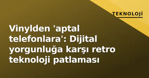 Vinylden 'aptal telefonlara': Dijital yorgunluğa karşı retro teknoloji patlaması