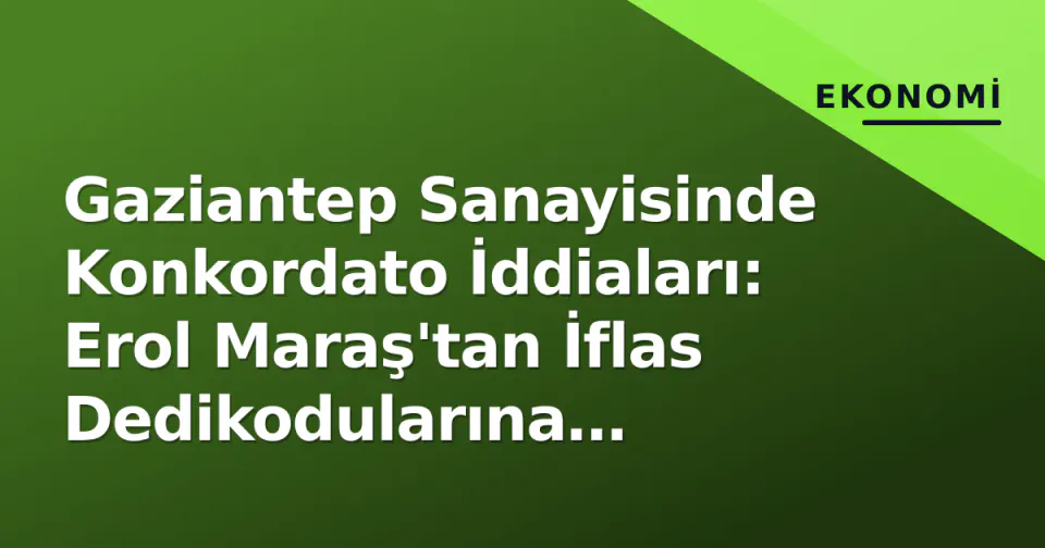 Gaziantep Sanayisinde Konkordato İddiaları: Erol Maraş'tan İflas Dedikodularına Açıklama görseli