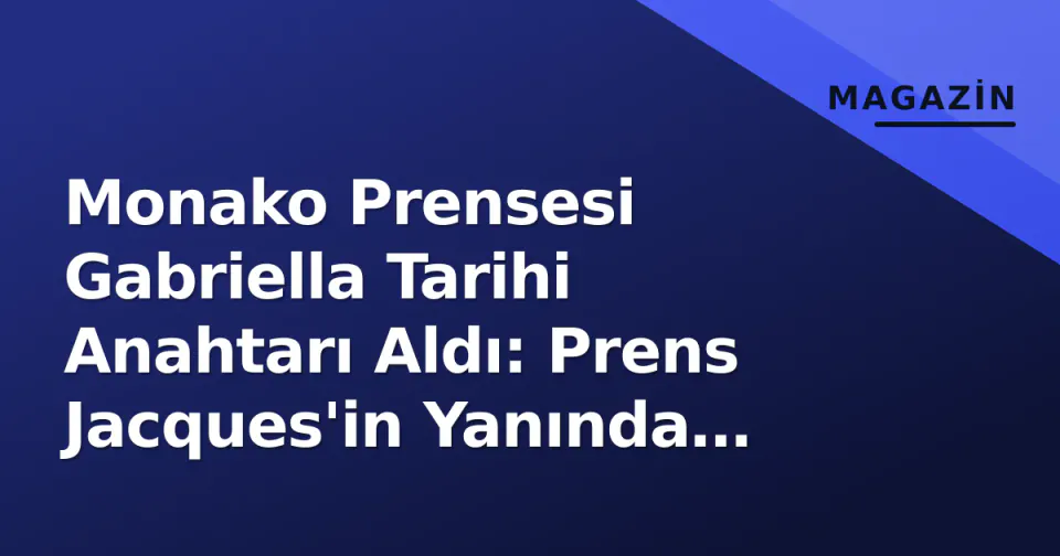 Monako Prensesi Gabriella Tarihi Anahtarı Aldı: Prens Jacques'in Yanında Geçen Özel An görseli