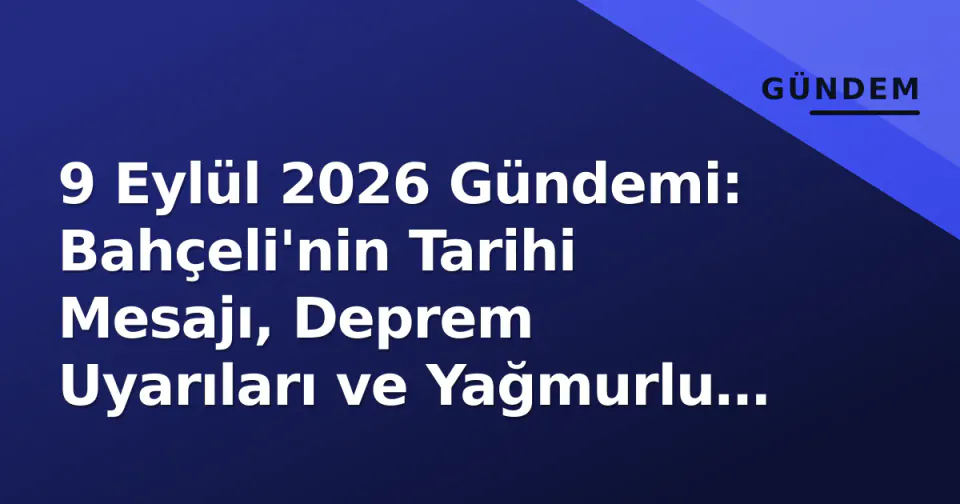 9 Eylül 2026 Gündemi: Bahçeli'nin Tarihi Mesajı, Deprem Uyarıları ve Yağmurlu Hava Tahmini görseli