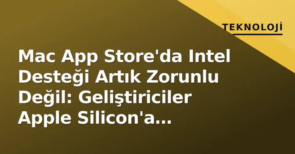 Mac App Store'da Intel Desteği Artık Zorunlu Değil: Geliştiriciler Apple Silicon'a Odaklanabilecek görseli