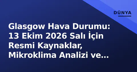 Glasgow Hava Durumu: 13 Ekim 2026 Salı İçin Resmi Kaynaklar, Mikroklima Analizi ve Planlama Rehberi