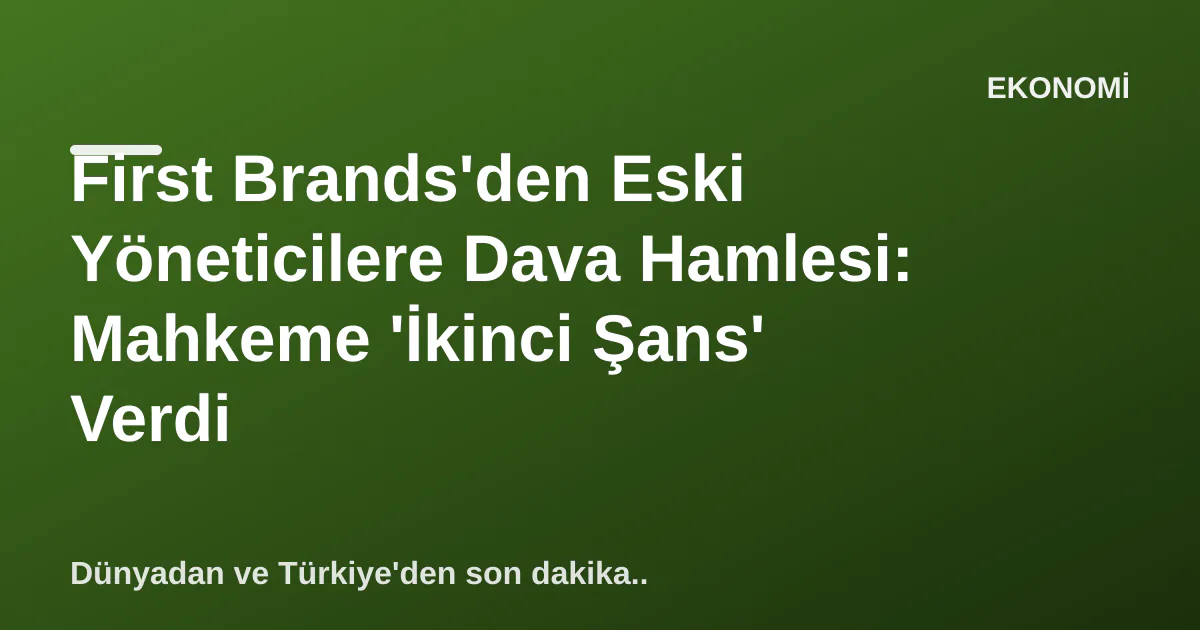 First Brands'den Eski Yöneticilere Dava Hamlesi: Mahkeme 'İkinci Şans' Verdi First Brands'den Eski Yöneticilere Dava Hamlesi: Mahkeme 'İkinci Şans' Verdi