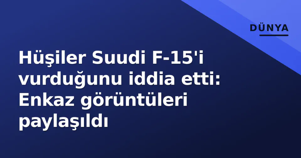Hüşiler Suudi F-15'i vurduğunu iddia etti: Enkaz görüntüleri paylaşıldı görseli