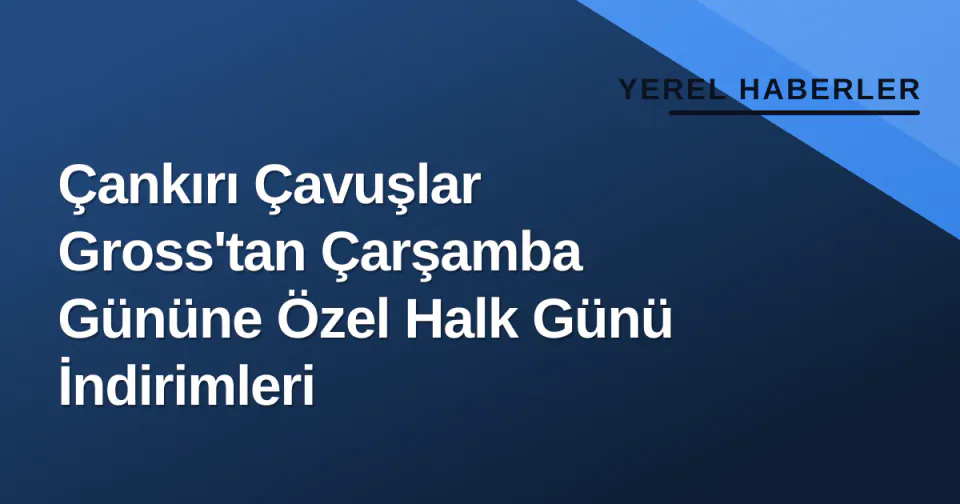 Çankırı Çavuşlar Gross'tan Çarşamba Gününe Özel Halk Günü İndirimleri görseli