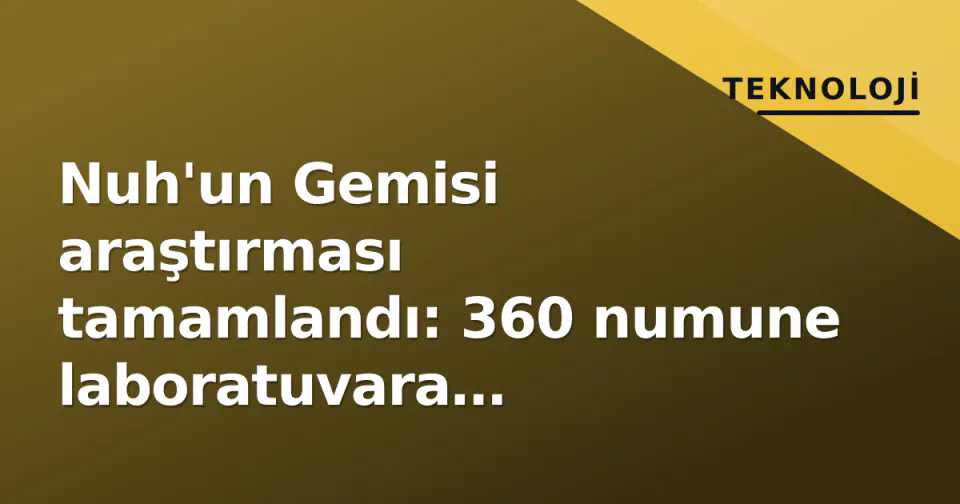 Nuh'un Gemisi araştırması tamamlandı: 360 numune laboratuvara gönderildi görseli