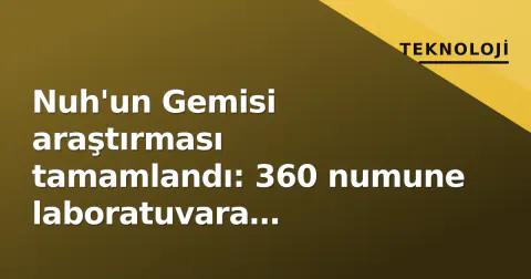 Nuh'un Gemisi araştırması tamamlandı: 360 numune laboratuvara gönderildi
