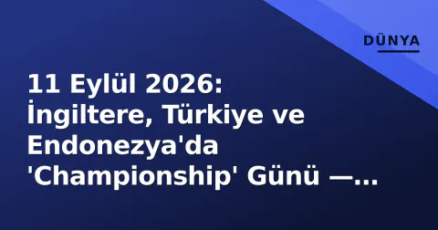 11 Eylül 2026: İngiltere, Türkiye ve Endonezya'da 'Championship' Günü — West Ham, Cyle Larin, MTC ve PSIS