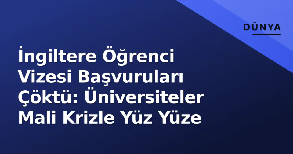 İngiltere Öğrenci Vizesi Başvuruları Çöktü: Üniversiteler Mali Krizle Yüz Yüze görseli