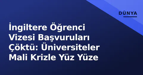 İngiltere Öğrenci Vizesi Başvuruları Çöktü: Üniversiteler Mali Krizle Yüz Yüze