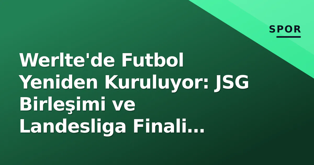 Werlte'de Futbol Yeniden Kuruluyor: JSG Birleşimi ve Landesliga Finali Yarattığı Etki Werlte'de Futbol Yeniden Kuruluyor: JSG Birleşimi ve Landesliga Finali Yarattığı Etki