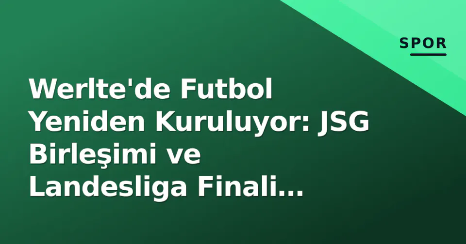 Werlte'de Futbol Yeniden Kuruluyor: JSG Birleşimi ve Landesliga Finali Yarattığı Etki görseli
