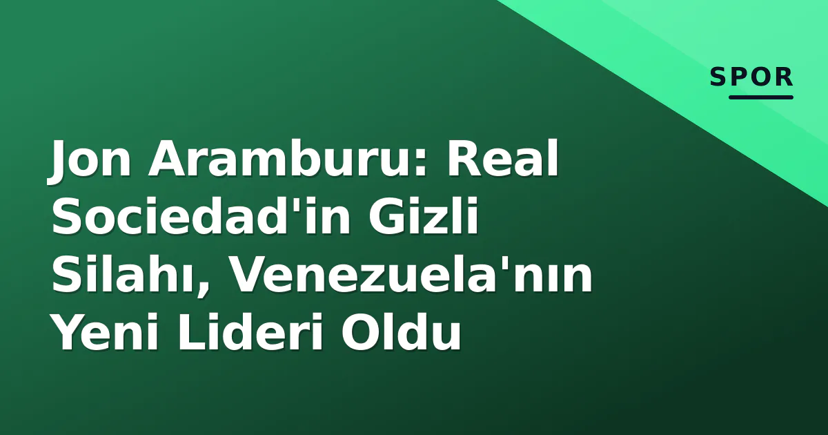 Jon Aramburu: Real Sociedad'in Gizli Silahı, Venezuela'nın Yeni Lideri Oldu Jon Aramburu: Real Sociedad'in Gizli Silahı, Venezuela'nın Yeni Lideri Oldu