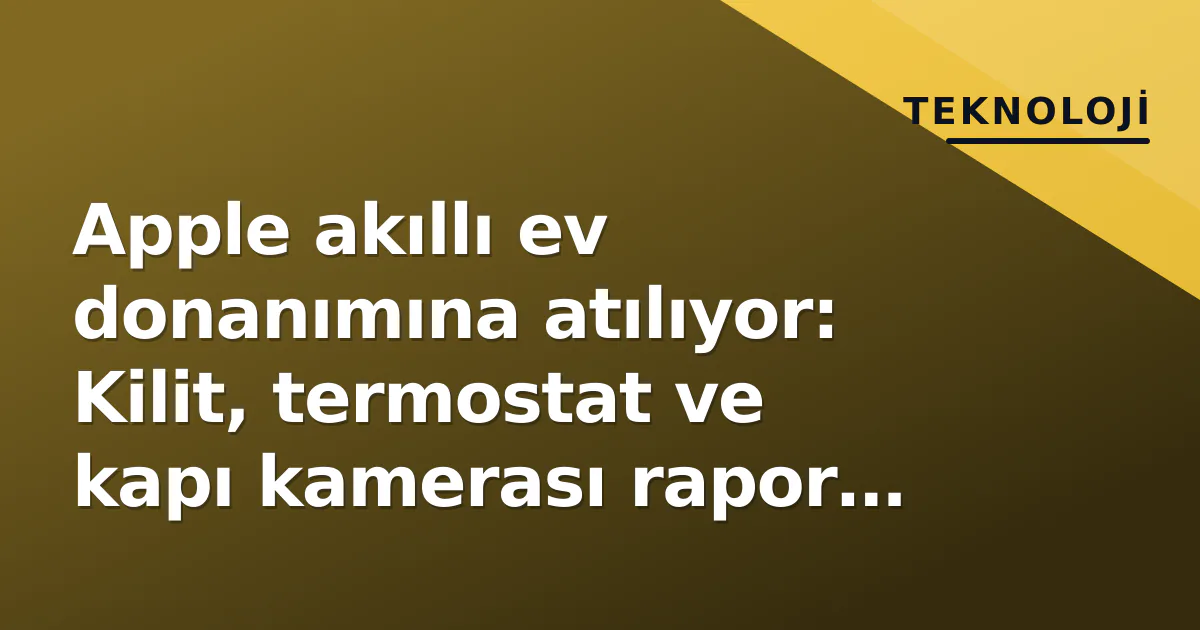Apple akıllı ev donanımına atılıyor: Kilit, termostat ve kapı kamerası rapor edildi Apple akıllı ev donanımına atılıyor: Kilit, termostat ve kapı kamerası rapor edildi