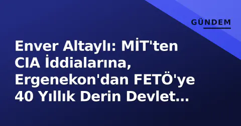 Enver Altaylı: MİT'ten CIA İddialarına, Ergenekon'dan FETÖ'ye 40 Yıllık Derin Devlet Dosyası