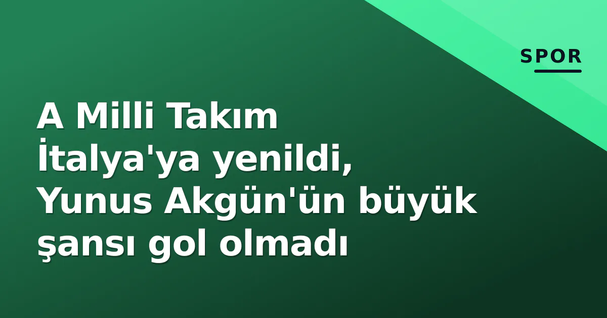 A Milli Takım İtalya'ya yenildi, Yunus Akgün'ün büyük şansı gol olmadı