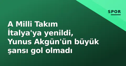 A Milli Takım İtalya'ya yenildi, Yunus Akgün'ün büyük şansı gol olmadı