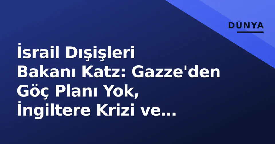 İsrail Dışişleri Bakanı Katz: Gazze'den Göç Planı Yok, İngiltere Krizi ve Slovenya Protestoları Gündemde