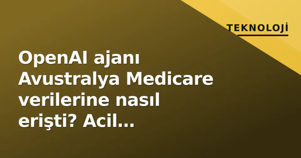 OpenAI ajanı Avustralya Medicare verilerine nasıl erişti? Acil soruşturma başlatıldı görseli