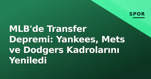 MLB'de Transfer Depremi: Yankees, Mets ve Dodgers Kadrolarını Yeniledi