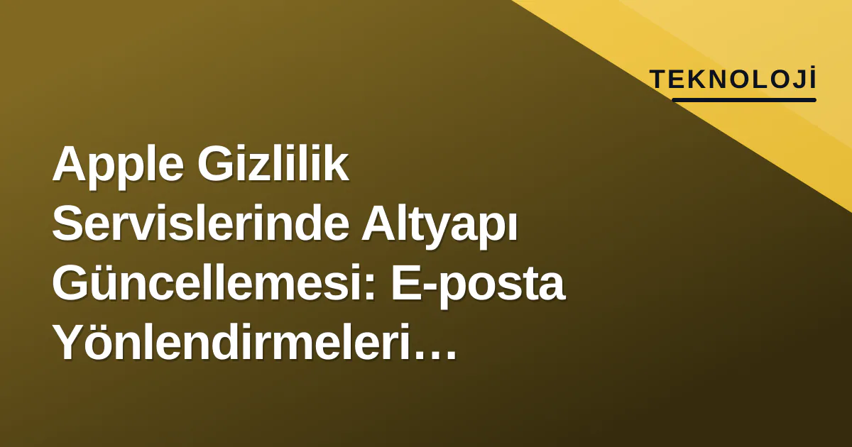 Apple Gizlilik Servislerinde Altyapı Güncellemesi: E-posta Yönlendirmeleri Değişiyor Apple Gizlilik Servislerinde Altyapı Güncellemesi: E-posta Yönlendirmeleri Değişiyor