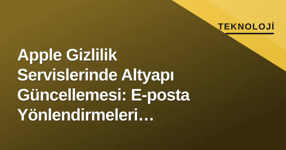Apple Gizlilik Servislerinde Altyapı Güncellemesi: E-posta Yönlendirmeleri Değişiyor görseli