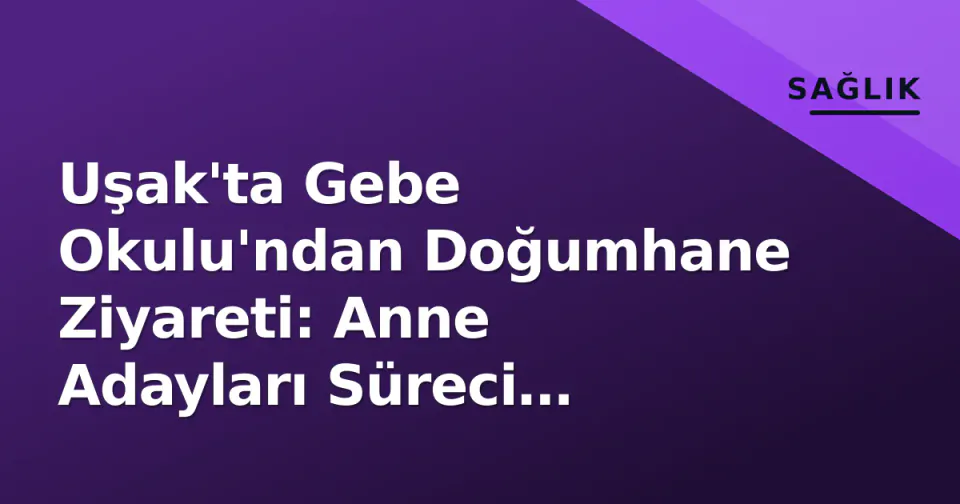 Uşak'ta Gebe Okulu'ndan Doğumhane Ziyareti: Anne Adayları Süreci Deneyimledi görseli