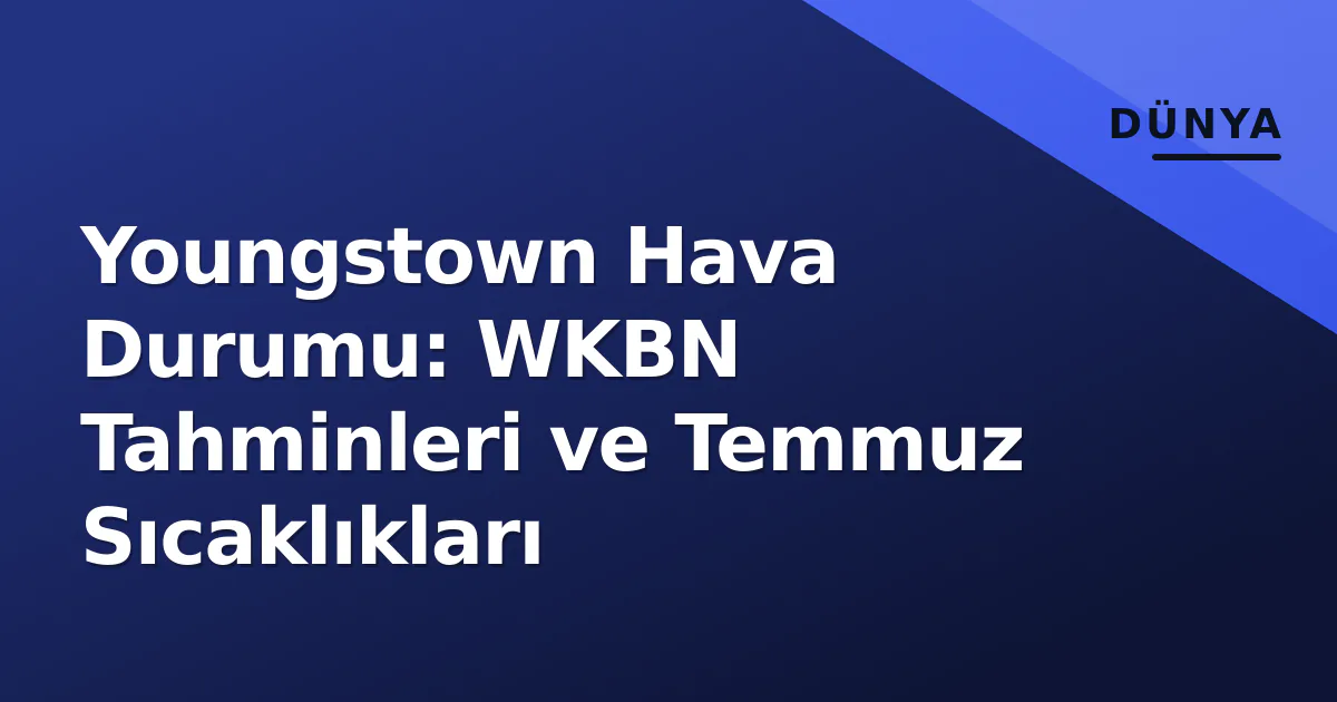 Youngstown Hava Durumu: WKBN Tahminleri ve Temmuz Sıcaklıkları Youngstown Hava Durumu: WKBN Tahminleri ve Temmuz Sıcaklıkları