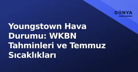 Youngstown Hava Durumu: WKBN Tahminleri ve Temmuz Sıcaklıkları