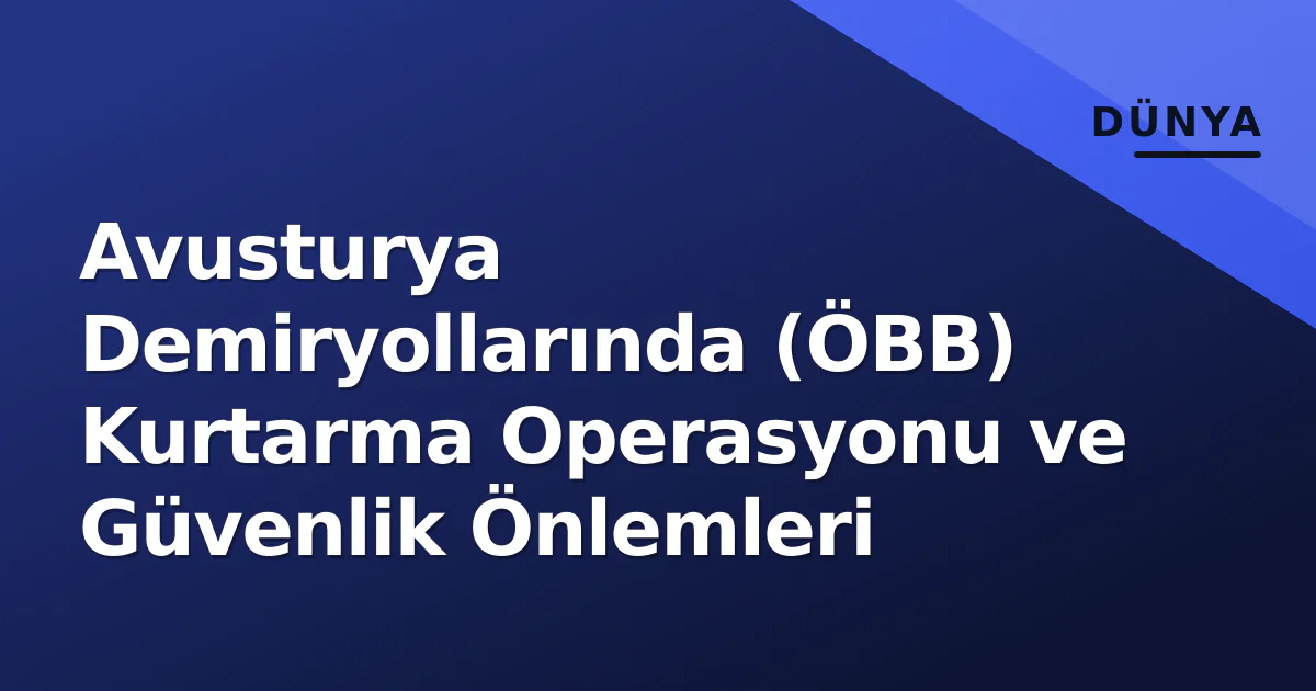 Avusturya Demiryollarında (ÖBB) Kurtarma Operasyonu ve Güvenlik Önlemleri Avusturya Demiryollarında (ÖBB) Kurtarma Operasyonu ve Güvenlik Önlemleri