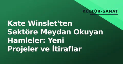 Kate Winslet'ten Sektöre Meydan Okuyan Hamleler: Yeni Projeler ve İtiraflar