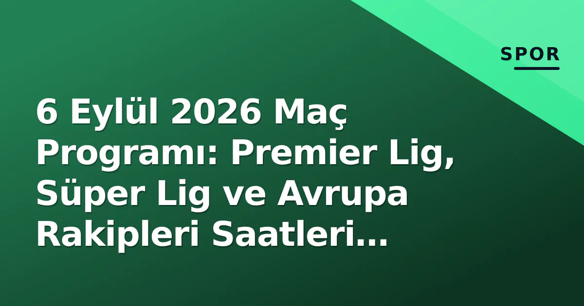 6 Eylül 2026 Maç Programı: Premier Lig, Süper Lig ve Avrupa Rakipleri Saatleri Belli Oldu 6 Eylül 2026 Maç Programı: Premier Lig, Süper Lig ve Avrupa Rakipleri Saatleri Belli Oldu