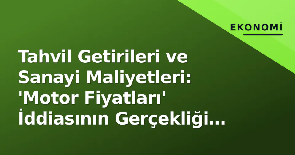 Tahvil Getirileri ve Sanayi Maliyetleri: 'Motor Fiyatları' İddiasının Gerçekliği ve Trump-Putin Yanılgısı görseli
