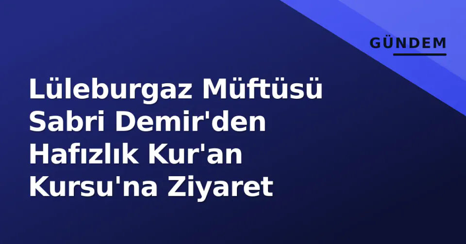 Lüleburgaz Müftüsü Sabri Demir'den Hafızlık Kur'an Kursu'na Ziyaret görseli