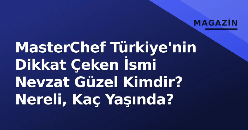 MasterChef Türkiye'nin Dikkat Çeken İsmi Nevzat Güzel Kimdir? Nereli, Kaç Yaşında? görseli