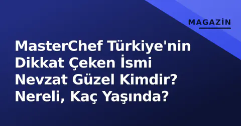 MasterChef Türkiye'nin Dikkat Çeken İsmi Nevzat Güzel Kimdir? Nereli, Kaç Yaşında?