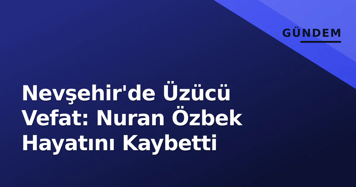 Nevşehir'de Üzücü Vefat: Nuran Özbek Hayatını Kaybetti Nevşehir'de Üzücü Vefat: Nuran Özbek Hayatını Kaybetti
