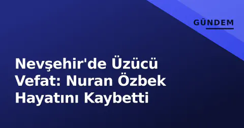 Nevşehir'de Üzücü Vefat: Nuran Özbek Hayatını Kaybetti