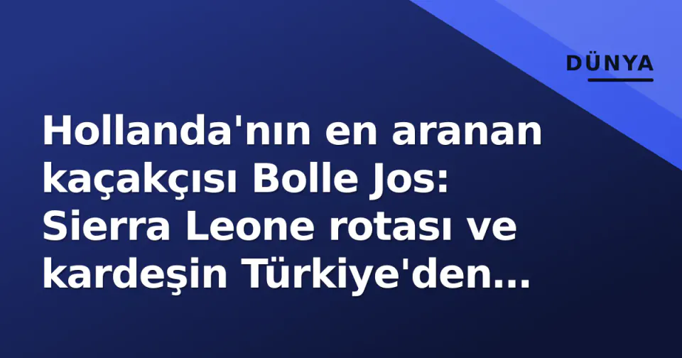 Hollanda'nın en aranan kaçakçısı Bolle Jos: Sierra Leone rotası ve kardeşin Türkiye'den iadesi görseli
