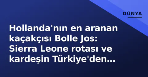 Hollanda'nın en aranan kaçakçısı Bolle Jos: Sierra Leone rotası ve kardeşin Türkiye'den iadesi