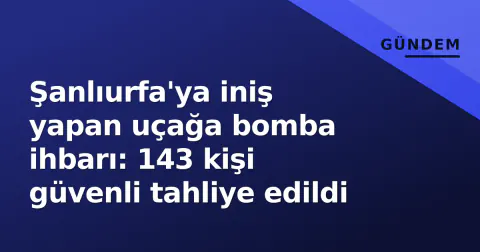 Şanlıurfa'ya iniş yapan uçağa bomba ihbarı: 143 kişi güvenli tahliye edildi