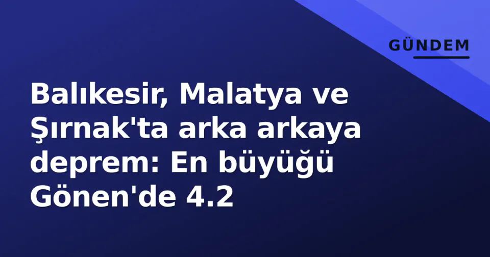 Balıkesir, Malatya ve Şırnak'ta arka arkaya deprem: En büyüğü Gönen'de 4.2 görseli