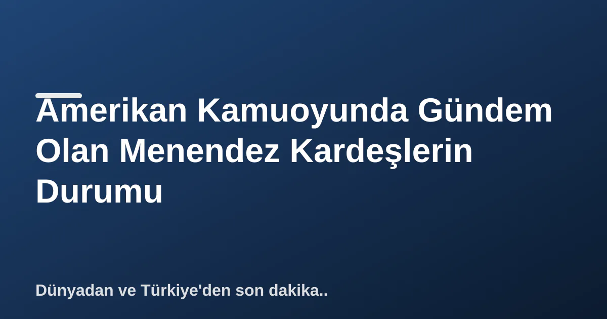 Amerikan Kamuoyunda Gündem Olan Menendez Kardeşlerin Durumu Amerikan Kamuoyunda Gündem Olan Menendez Kardeşlerin Durumu