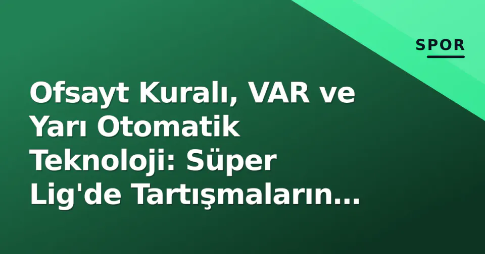 Ofsayt Kuralı, VAR ve Yarı Otomatik Teknoloji: Süper Lig'de Tartışmaların Ardındaki Gerçekler görseli