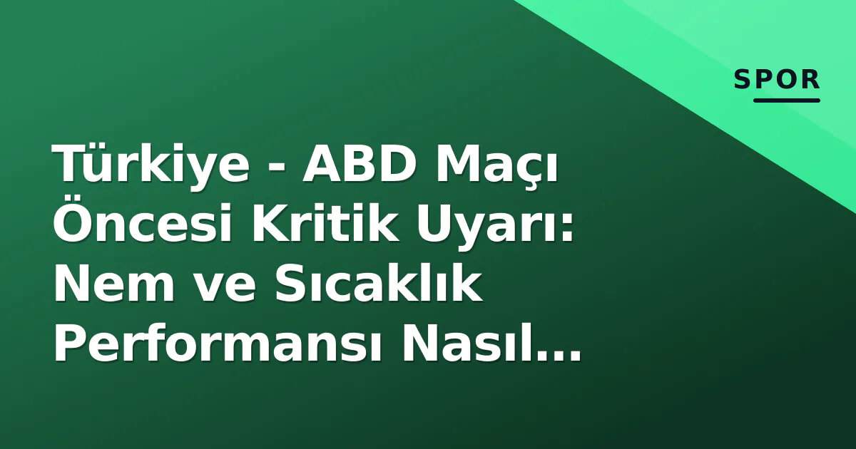 Türkiye - ABD Maçı Öncesi Kritik Uyarı: Nem ve Sıcaklık Performansı Nasıl Etkileyecek? Türkiye - ABD Maçı Öncesi Kritik Uyarı: Nem ve Sıcaklık Performansı Nasıl Etkileyecek?