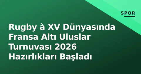 Rugby à XV Dünyasında Fransa Altı Uluslar Turnuvası 2026 Hazırlıkları Başladı