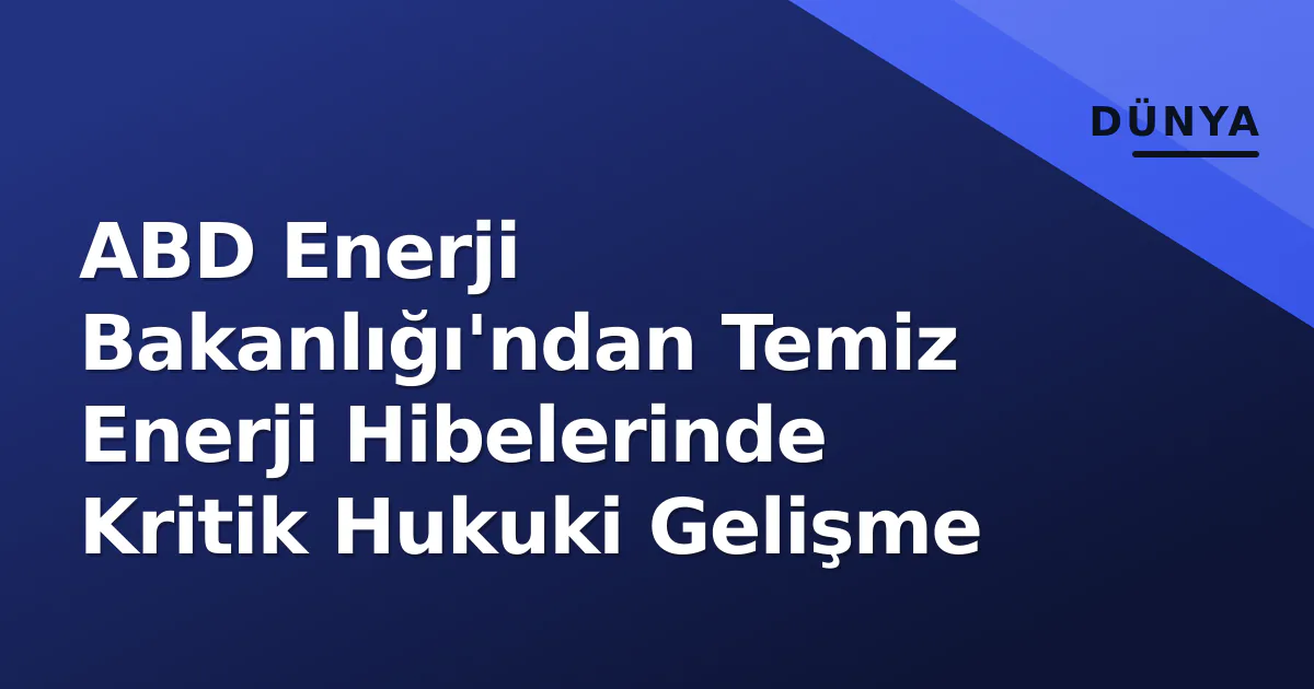 ABD Enerji Bakanlığı'ndan Temiz Enerji Hibelerinde Kritik Hukuki Gelişme ABD Enerji Bakanlığı'ndan Temiz Enerji Hibelerinde Kritik Hukuki Gelişme