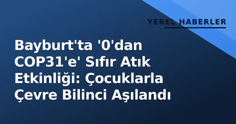 Bayburt'ta '0'dan COP31'e' Sıfır Atık Etkinliği: Çocuklarla Çevre Bilinci Aşılandı görseli